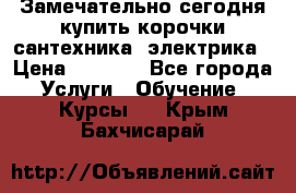 Замечательно сегодня купить корочки сантехника, электрика › Цена ­ 2 000 - Все города Услуги » Обучение. Курсы   . Крым,Бахчисарай